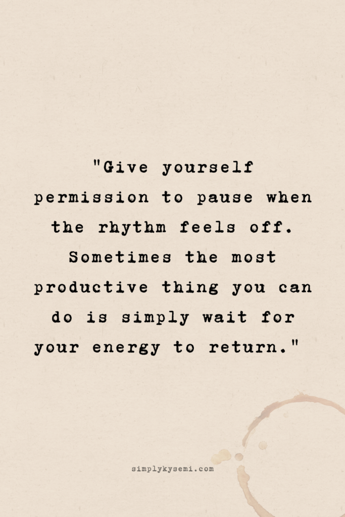 slow growth_intentional living_simplykysemi_20260221_1_v2 A vertical image with a warm beige paper texture and a subtle coffee ring stain in the corner. Centralised text in a black typewriter font reads: ‘Give yourself permission to pause when the rhythm feels off. Sometimes the most productive thing you can do is simply wait for your energy to return.' The website simplykysemi.com is printed at the bottom in a small, elegant font.