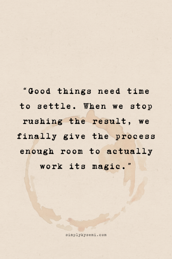 patience_inner calm_simplykysemi_20260225_2_v2 A vertical image with a warm beige paper texture and a subtle coffee ring stain in the corner. Centralised text in a black typewriter font reads: ‘Good things need time to settle. When we stop rushing the result, we finally give the process enough room to actually work its magic.' The website simplykysemi.com is printed at the bottom in a small, elegant font.