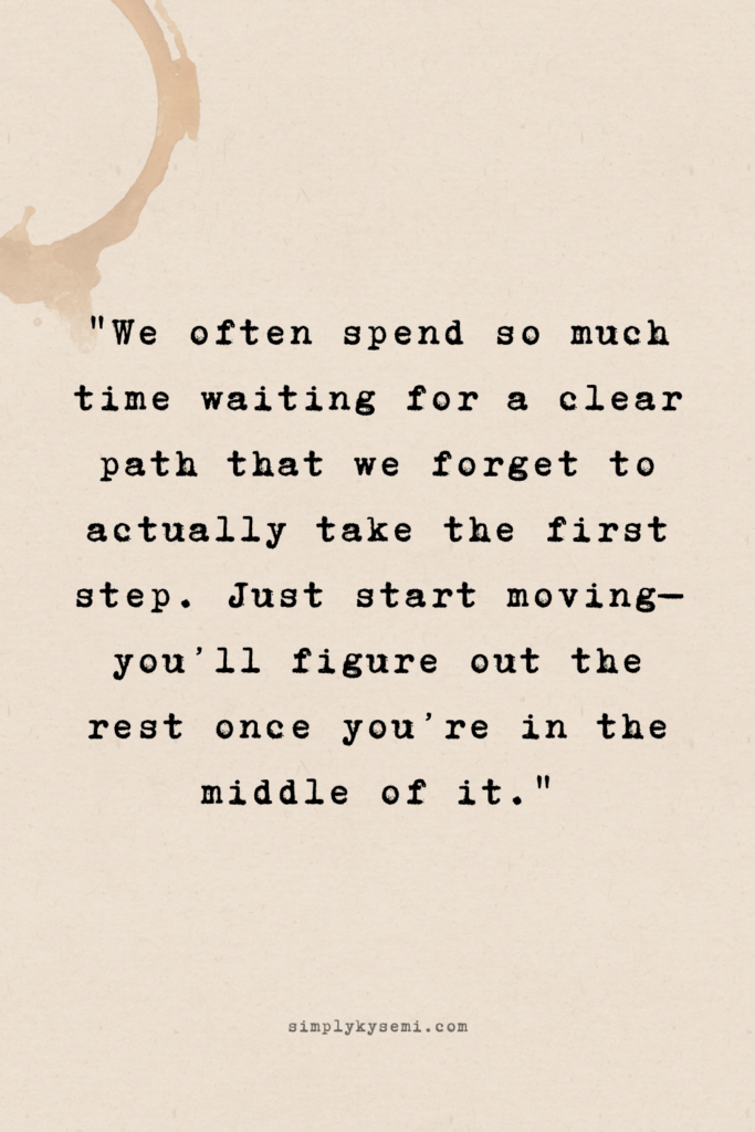 clarity_courage_persistence_simplykysemi_20260307_4_v2 A vertical image with a warm beige paper texture and a subtle coffee ring stain in the corner. Centralised text in a black typewriter font reads: ‘We often spend so much time waiting for a clear path that we forget to actually take the first step. Just start moving—you’ll figure out the rest once you’re in the middle of it.' The website simplykysemi.com is printed at the bottom in a small, elegant font.
