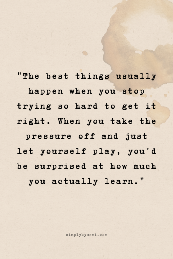 A vertical image with a warm beige paper texture and a subtle coffee ring stain in the corner. Centralised text in a black typewriter font reads: ‘The best things usually happen when you stop trying so hard to get it right. When you take the pressure off and just let yourself play, you’d be surprised at how much you actually learn.' The website simplykysemi.com is printed at the bottom in a small, elegant font.